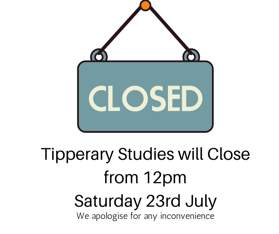 Tipperary Studies Will Close At 12pm This Saturday 23rd July To Facilitate The AGM Of The Tipperary Historical Society. Apologies For Any Inconvenience Caused.